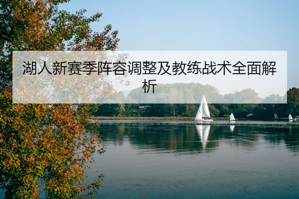 湖人新赛季阵容调整及教练战术全面解析 - jiuyou